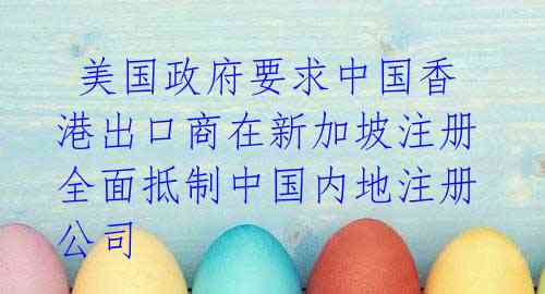 美国政府要求中国香港出口商在新加坡注册 全面抵制中国内地注册公司