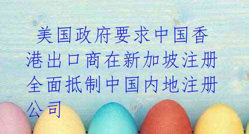  美国政府要求中国香港出口商在新加坡注册 全面抵制中国内地注册公司 