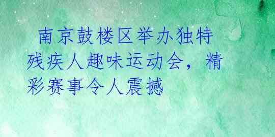  南京鼓楼区举办独特残疾人趣味运动会，精彩赛事令人震撼 