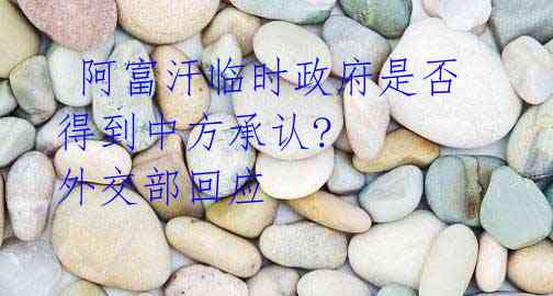 阿富汗临时政府是否得到中方承认? 外交部回应