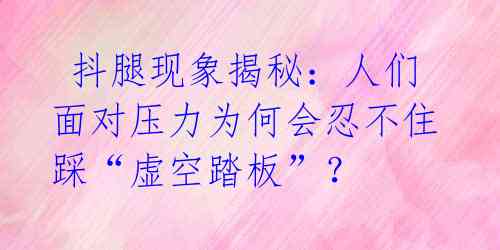 抖腿现象揭秘:人们面对压力为何会忍不住踩“虚空踏板”?