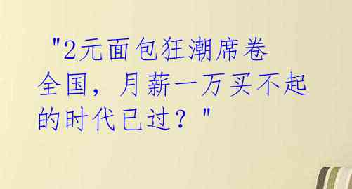 "2元面包狂潮席卷全国,月薪一万买不起的时代已过?"