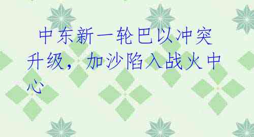 中东新一轮巴以冲突升级,加沙陷入战火中心