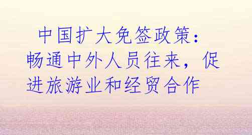 中国扩大免签政策:畅通中外人员往来,促进旅游业和经贸合作