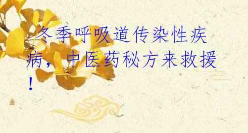 冬季呼吸道传染性疾病,中医药秘方来救援!