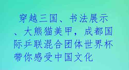  穿越三国、书法展示、大熊猫美甲，成都国际乒联混合团体世界杯带你感受中国文化 