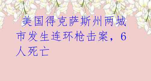 美国得克萨斯州两城市发生连环枪击案,6人死亡