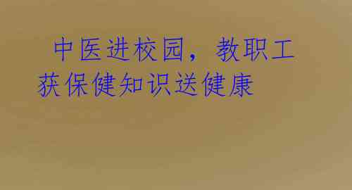  中医进校园，教职工获保健知识送健康 