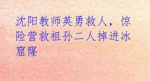 沈阳教师英勇救人,惊险营救祖孙二人掉进冰窟窿