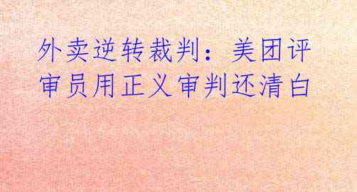 外卖逆转裁判:美团评审员用正义审判还清白