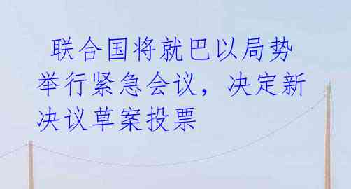 联合国将就巴以局势举行紧急会议,决定新决议草案投票