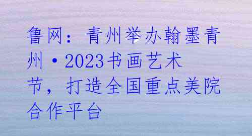 鲁网:青州举办翰墨青州·2023书画艺术节,打造全国重点美院合作平台