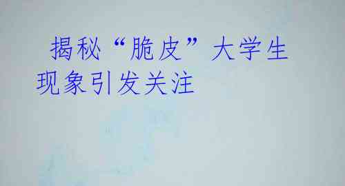揭秘“脆皮”大学生现象引发关注