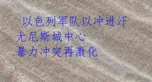 以色列军队以冲进汗尤尼斯城中心 暴力冲突再激化
