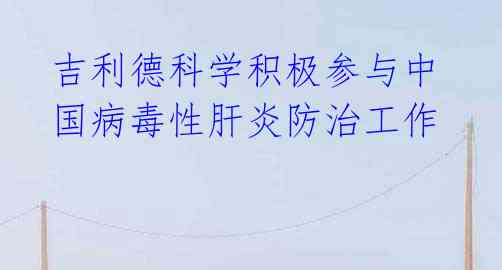 吉利德科学积极参与中国病毒性肝炎防治工作