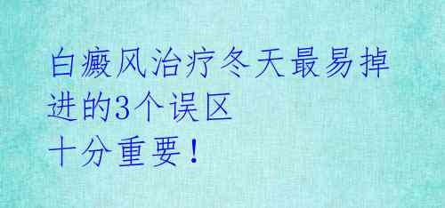 白癜风治疗冬天最易掉进的3个误区 十分重要！ 