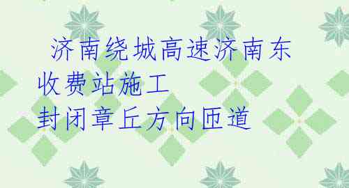 济南绕城高速济南东收费站施工 封闭章丘方向匝道