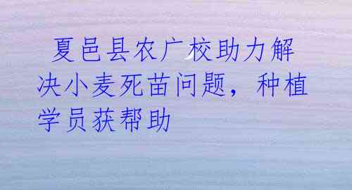 夏邑县农广校助力解决小麦死苗问题,种植学员获帮助