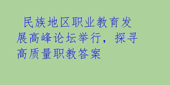  民族地区职业教育发展高峰论坛举行，探寻高质量职教答案 