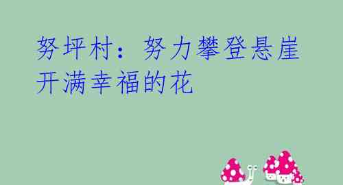 努坪村:努力攀登悬崖 开满幸福的花