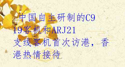 中国自主研制的C919客机和ARJ21支线客机首次访港,香港热情接待