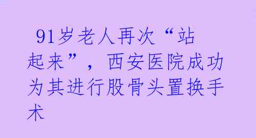 91岁老人再次“站起来”,西安医院成功为其进行股骨头置换手术