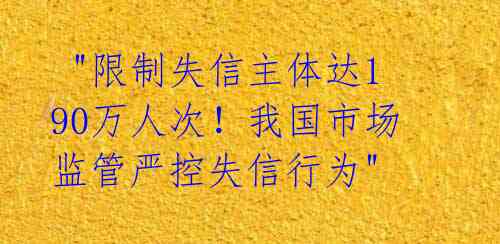 "限制失信主体达190万人次!我国市场监管严控失信行为"