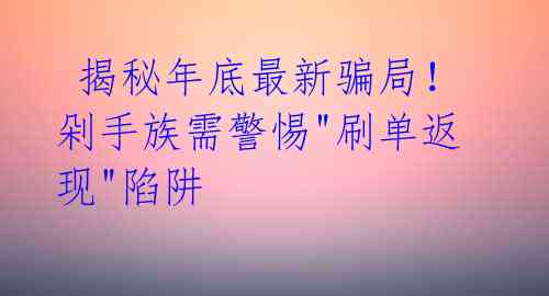 揭秘年底最新骗局!剁手族需警惕"刷单返现"陷阱