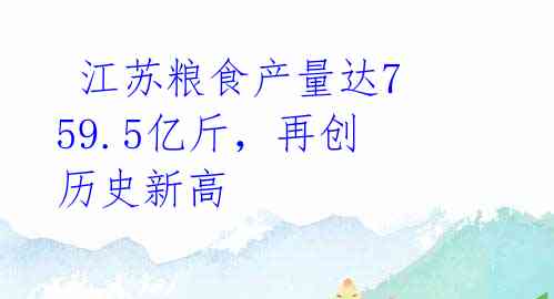  江苏粮食产量达759.5亿斤，再创历史新高 