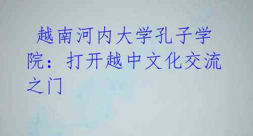 越南河内大学孔子学院:打开越中文化交流之门