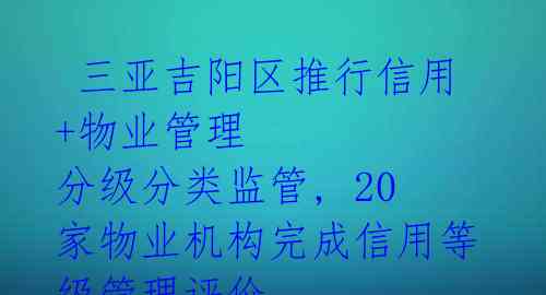 三亚吉阳区推行信用+物业管理 分级分类监管, 20家物业机构完成信用等级管理评价