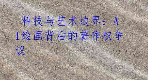 科技与艺术边界:AI绘画背后的著作权争议