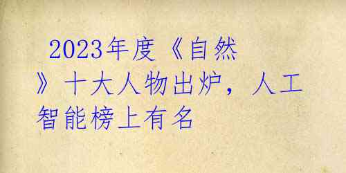  2023年度《自然》十大人物出炉，人工智能榜上有名 