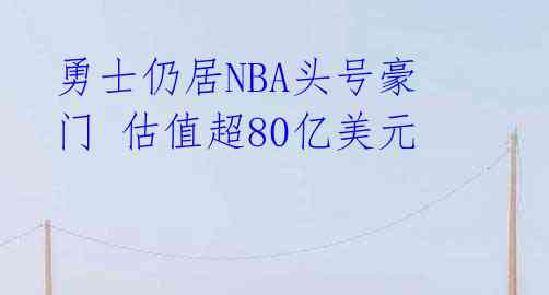 勇士仍居NBA头号豪门 估值超80亿美元
