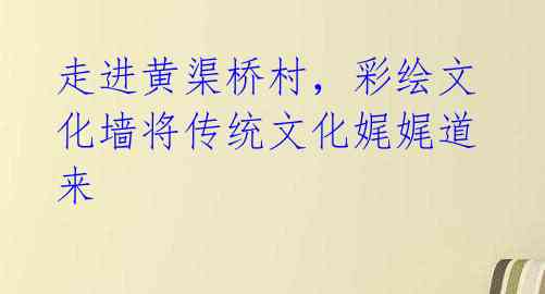走进黄渠桥村,彩绘文化墙将传统文化娓娓道来
