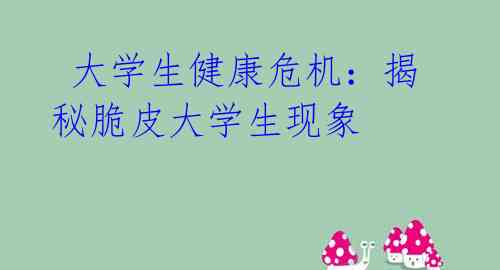 大学生健康危机:揭秘脆皮大学生现象