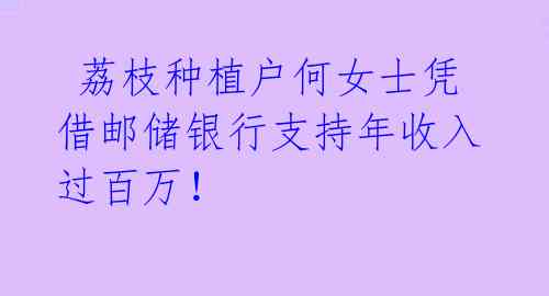 荔枝种植户何女士凭借邮储银行支持年收入过百万!