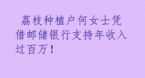  荔枝种植户何女士凭借邮储银行支持年收入过百万！ 