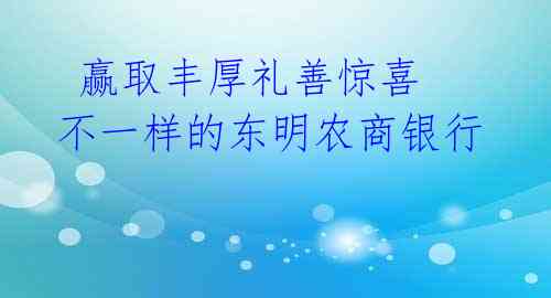  赢取丰厚礼善惊喜 不一样的东明农商银行 