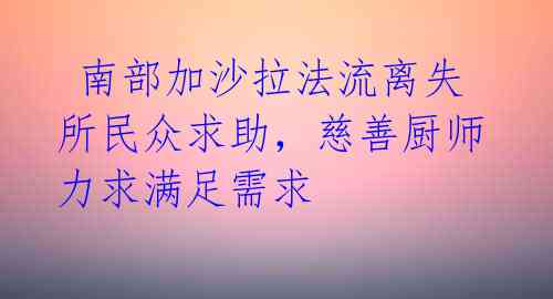 南部加沙拉法流离失所民众求助,慈善厨师力求满足需求