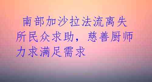  南部加沙拉法流离失所民众求助，慈善厨师力求满足需求 