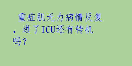  重症肌无力病情反复，进了ICU还有转机吗？ 