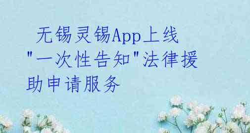  无锡灵锡App上线"一次性告知"法律援助申请服务 