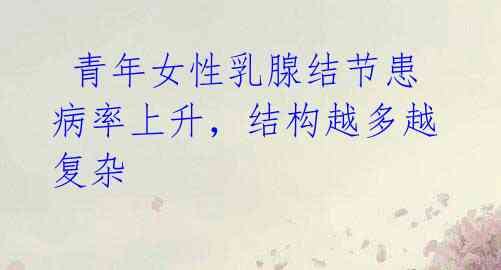 青年女性乳腺结节患病率上升,结构越多越复杂