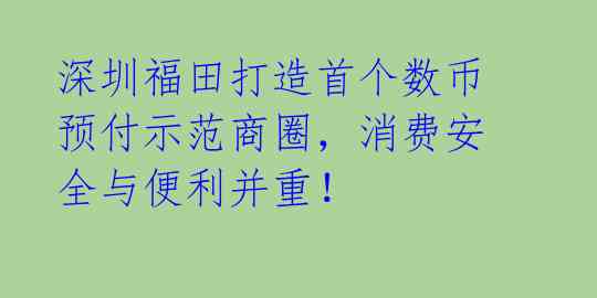 深圳福田打造首个数币预付示范商圈，消费安全与便利并重！ 