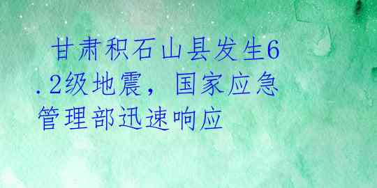 甘肃积石山县发生6.2级地震,国家应急管理部迅速响应