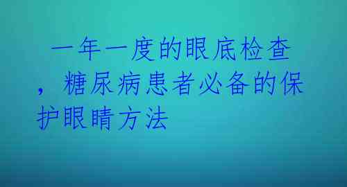  一年一度的眼底检查，糖尿病患者必备的保护眼睛方法 