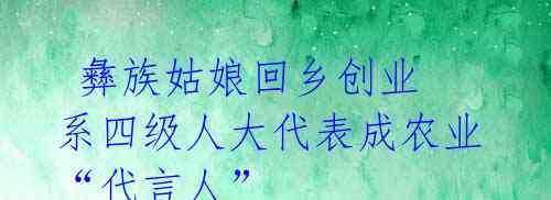 彝族姑娘回乡创业 系四级人大代表成农业“代言人”