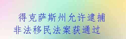 得克萨斯州允许逮捕非法移民法案获通过