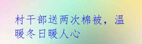 村干部送两次棉被,温暖冬日暖人心